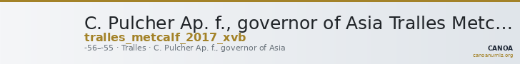 C. Pulcher Ap. f., governor of Asia Tralles Metcalf 2017 XVB — CANOA