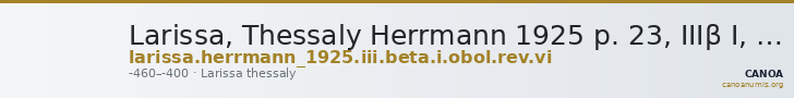 Larissa, Thessaly Herrmann 1925 p. 23, IIIβ I, rev. VI — CANOA