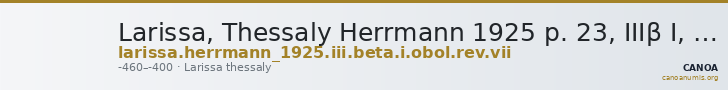 Larissa, Thessaly Herrmann 1925 p. 23, IIIβ I, rev. VII — CANOA