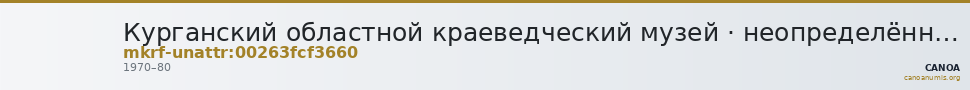 Курганский областной краеведческий музей · неопределённые — CANOA
