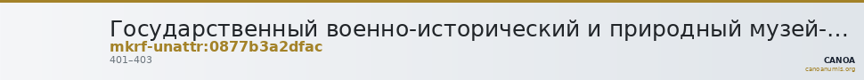 Государственный военно-исторический и природный музей-заповедник  · неопределённые — CANOA