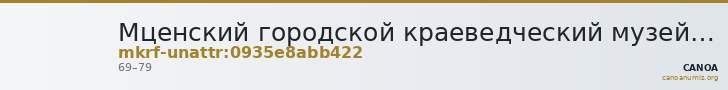 Мценский городской краеведческий музей им. Г.Ф. Соловьева · неопределённые — CANOA