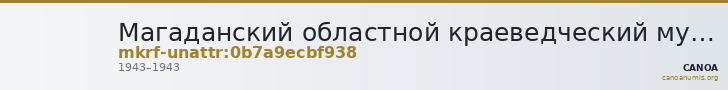 Магаданский областной краеведческий музей · неопределённые — CANOA