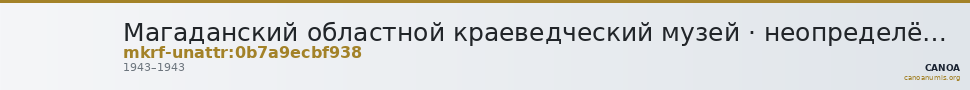 Магаданский областной краеведческий музей · неопределённые — CANOA