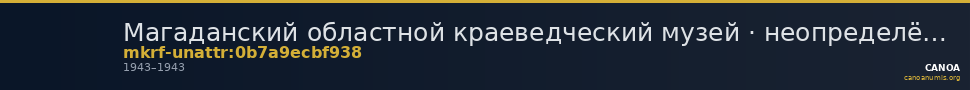 Магаданский областной краеведческий музей · неопределённые — CANOA