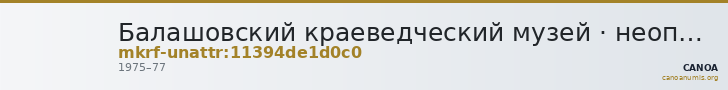 Балашовский краеведческий музей · неопределённые — CANOA
