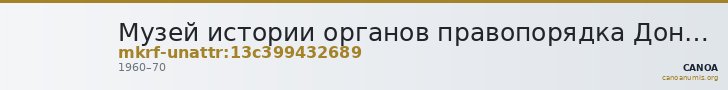 Музей истории органов правопорядка Дона Главного управления Министерства внутренних дел Российской Федерации по Ростовск · неопределённые — CANOA