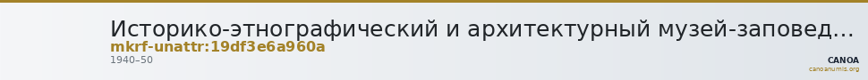 Историко-этнографический и архитектурный музей-заповедник  · неопределённые — CANOA