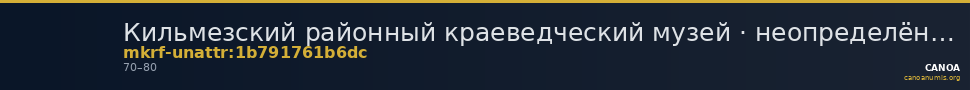 Кильмезский районный краеведческий музей · неопределённые — CANOA