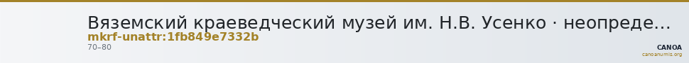 Вяземский краеведческий музей им. Н.В. Усенко · неопределённые — CANOA