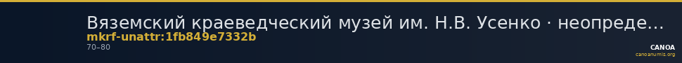 Вяземский краеведческий музей им. Н.В. Усенко · неопределённые — CANOA