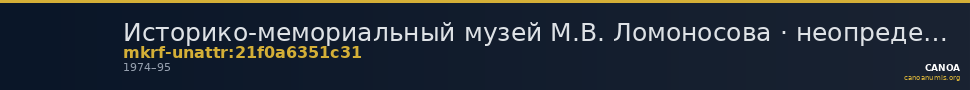 Историко-мемориальный музей М.В. Ломоносова · неопределённые — CANOA