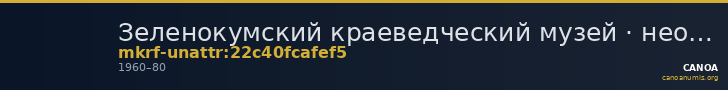Зеленокумский краеведческий музей · неопределённые — CANOA