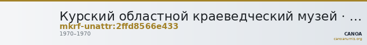 Курский областной краеведческий музей · неопределённые — CANOA