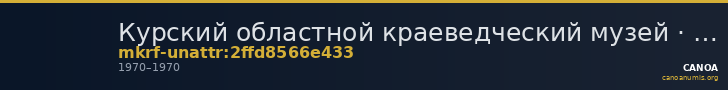 Курский областной краеведческий музей · неопределённые — CANOA
