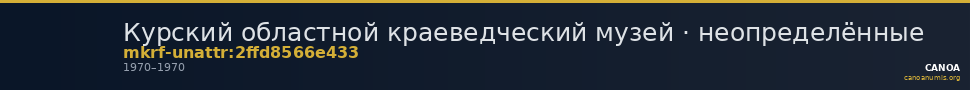 Курский областной краеведческий музей · неопределённые — CANOA
