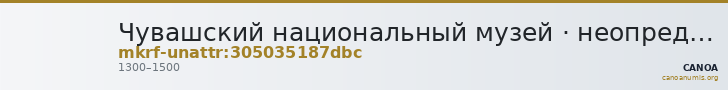 Чувашский национальный музей · неопределённые — CANOA