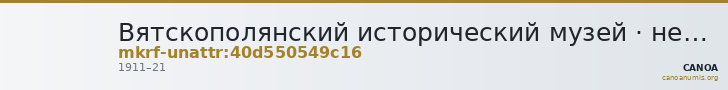Вятскополянский исторический музей · неопределённые — CANOA