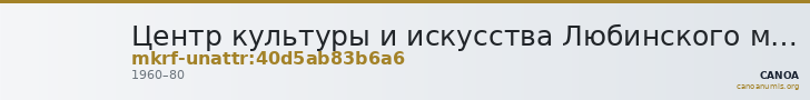 Центр культуры и искусства Любинского муниципального района · неопределённые — CANOA