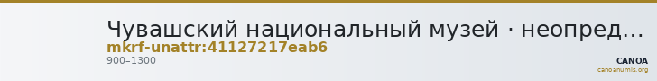 Чувашский национальный музей · неопределённые — CANOA