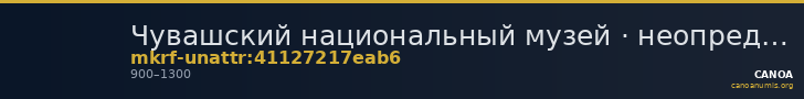 Чувашский национальный музей · неопределённые — CANOA