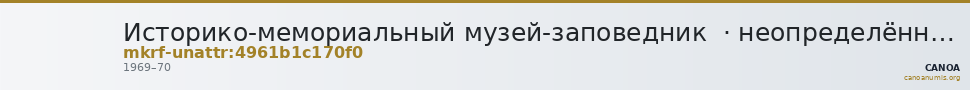 Историко-мемориальный музей-заповедник  · неопределённые — CANOA