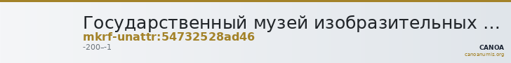 Государственный музей изобразительных искусств имени А.С. Пушкина · неопределённые — CANOA