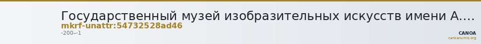 Государственный музей изобразительных искусств имени А.С. Пушкина · неопределённые — CANOA