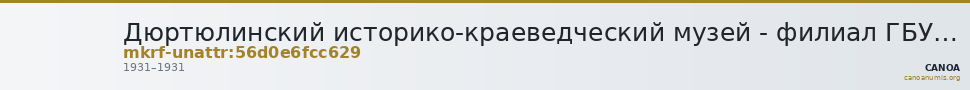 Дюртюлинский историко-краеведческий музей - филиал ГБУКИ Республики Башкортостан Национальный музей Республики Башкортос · неопределённые — CANOA
