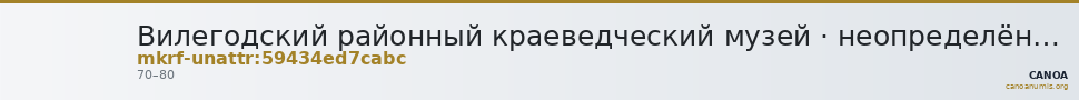 Вилегодский районный краеведческий музей · неопределённые — CANOA