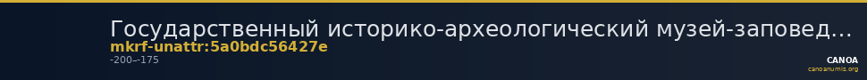 Государственный историко-археологический музей-заповедник  · неопределённые — CANOA