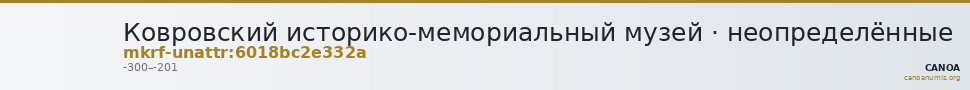 Ковровский историко-мемориальный музей · неопределённые — CANOA