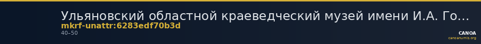Ульяновский областной краеведческий музей имени И.А. Гончарова · неопределённые — CANOA