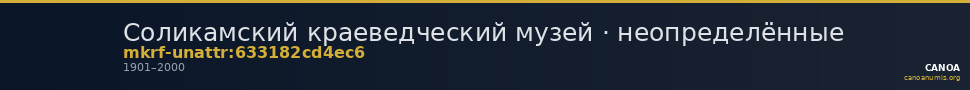 Соликамский краеведческий музей · неопределённые — CANOA