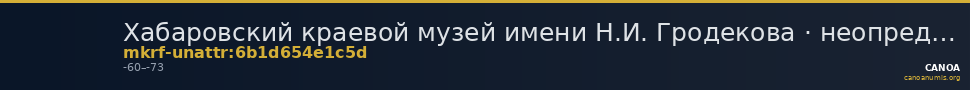 Хабаровский краевой музей имени Н.И. Гродекова · неопределённые — CANOA