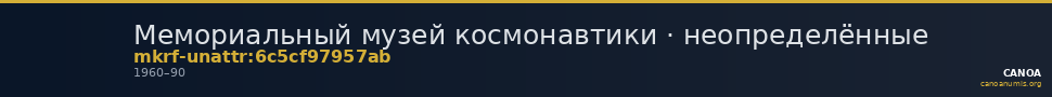Мемориальный музей космонавтики · неопределённые — CANOA