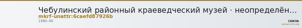 Чебулинский районный краеведческий музей · неопределённые — CANOA
