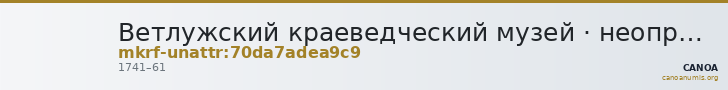 Ветлужский краеведческий музей · неопределённые — CANOA