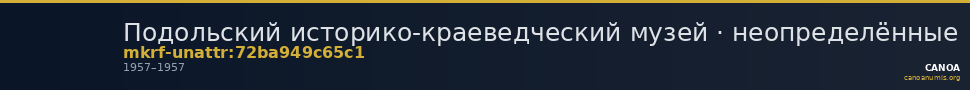 Подольский историко-краеведческий музей · неопределённые — CANOA