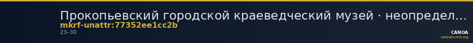 Прокопьевский городской краеведческий музей · неопределённые — CANOA