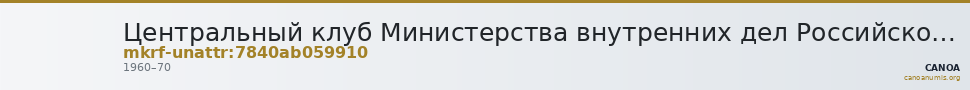 Центральный клуб Министерства внутренних дел Российской Федерации · неопределённые — CANOA