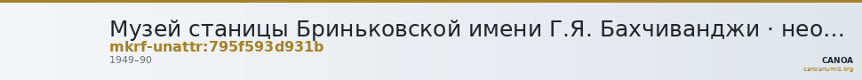 Музей станицы Бриньковской имени Г.Я. Бахчиванджи · неопределённые — CANOA