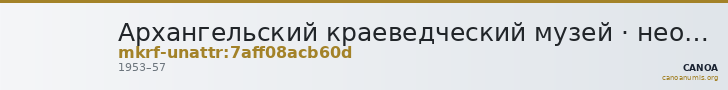 Архангельский краеведческий музей · неопределённые — CANOA