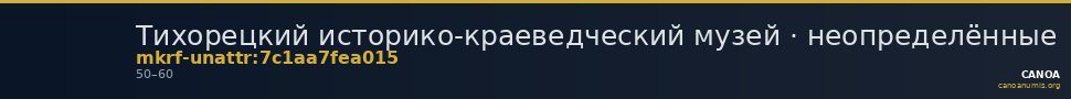 Тихорецкий историко-краеведческий музей · неопределённые — CANOA