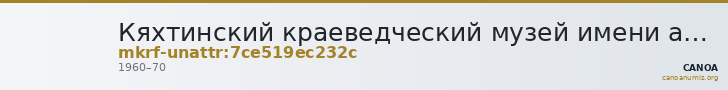 Кяхтинский краеведческий музей имени академика В.А. Обручева · неопределённые — CANOA