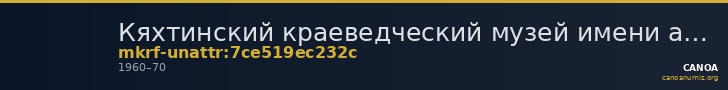 Кяхтинский краеведческий музей имени академика В.А. Обручева · неопределённые — CANOA