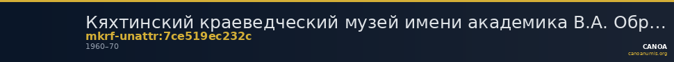 Кяхтинский краеведческий музей имени академика В.А. Обручева · неопределённые — CANOA