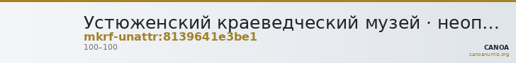 Устюженский краеведческий музей · неопределённые — CANOA