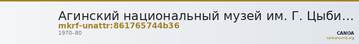 Агинский национальный музей им. Г. Цыбикова · неопределённые — CANOA