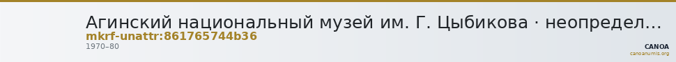 Агинский национальный музей им. Г. Цыбикова · неопределённые — CANOA